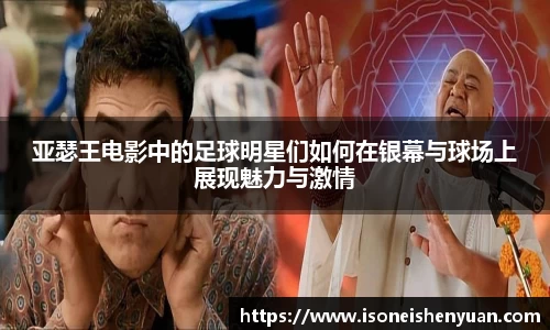 亚瑟王电影中的足球明星们如何在银幕与球场上展现魅力与激情