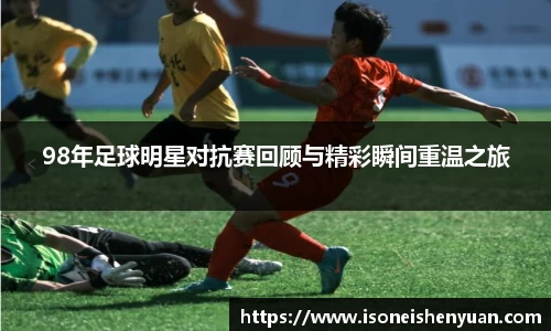 98年足球明星对抗赛回顾与精彩瞬间重温之旅